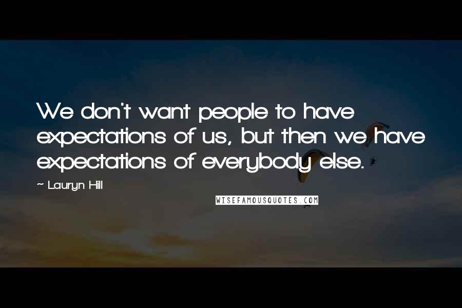 Lauryn Hill Quotes: We don't want people to have expectations of us, but then we have expectations of everybody else.