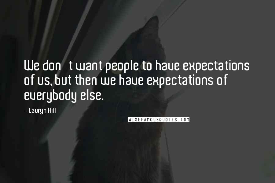 Lauryn Hill Quotes: We don't want people to have expectations of us, but then we have expectations of everybody else.