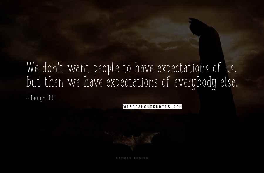 Lauryn Hill Quotes: We don't want people to have expectations of us, but then we have expectations of everybody else.