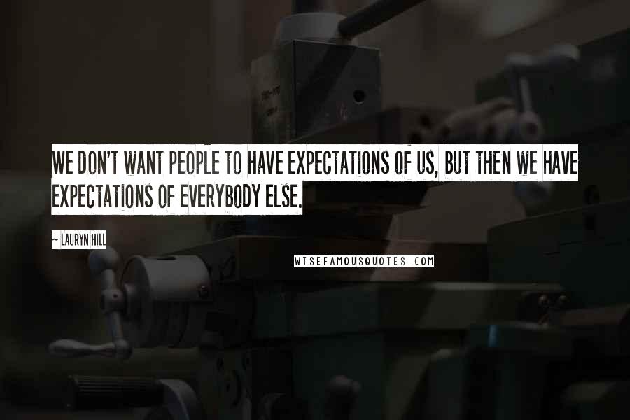 Lauryn Hill Quotes: We don't want people to have expectations of us, but then we have expectations of everybody else.