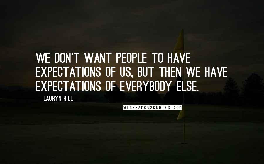 Lauryn Hill Quotes: We don't want people to have expectations of us, but then we have expectations of everybody else.