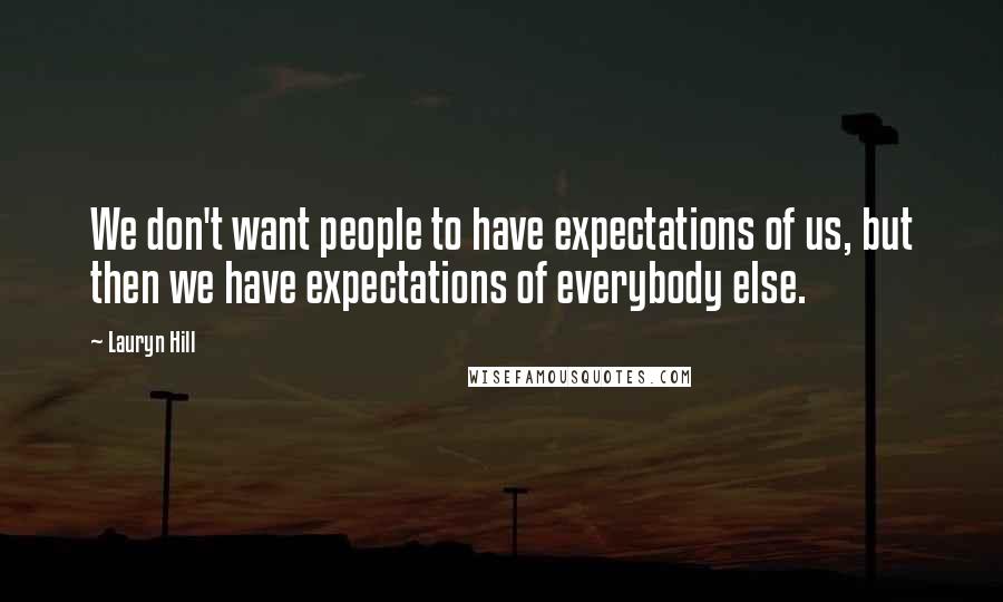 Lauryn Hill Quotes: We don't want people to have expectations of us, but then we have expectations of everybody else.