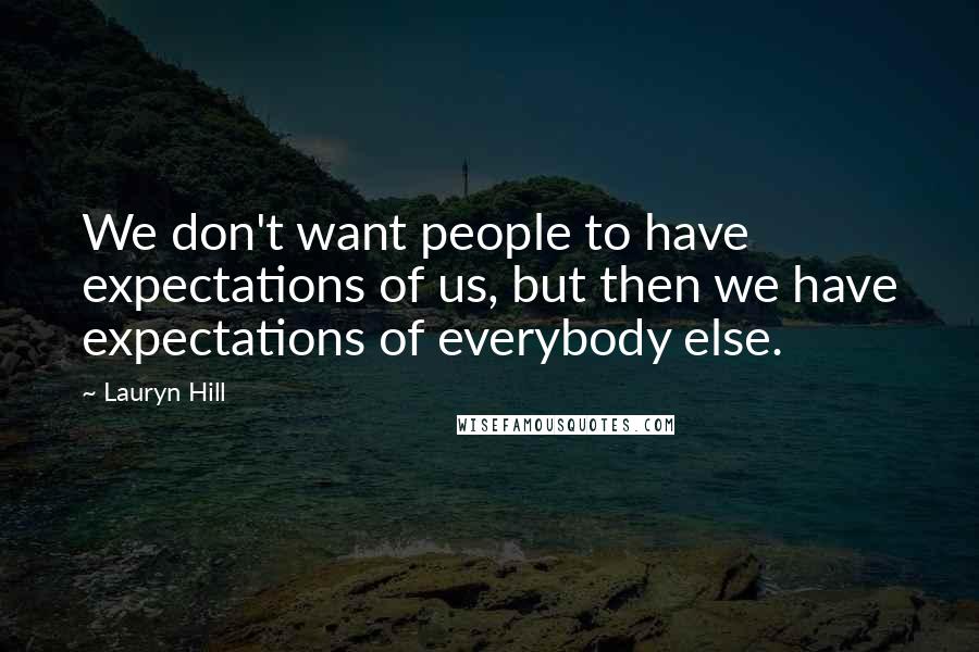 Lauryn Hill Quotes: We don't want people to have expectations of us, but then we have expectations of everybody else.