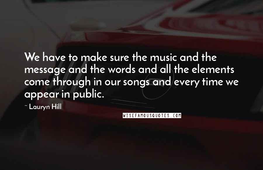 Lauryn Hill Quotes: We have to make sure the music and the message and the words and all the elements come through in our songs and every time we appear in public.