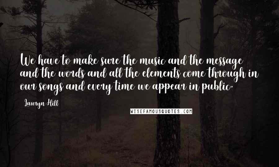 Lauryn Hill Quotes: We have to make sure the music and the message and the words and all the elements come through in our songs and every time we appear in public.