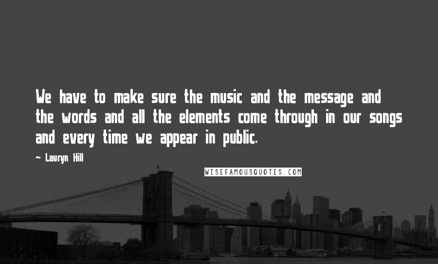 Lauryn Hill Quotes: We have to make sure the music and the message and the words and all the elements come through in our songs and every time we appear in public.