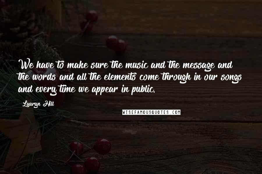 Lauryn Hill Quotes: We have to make sure the music and the message and the words and all the elements come through in our songs and every time we appear in public.