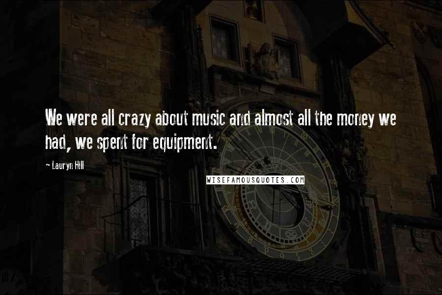 Lauryn Hill Quotes: We were all crazy about music and almost all the money we had, we spent for equipment.