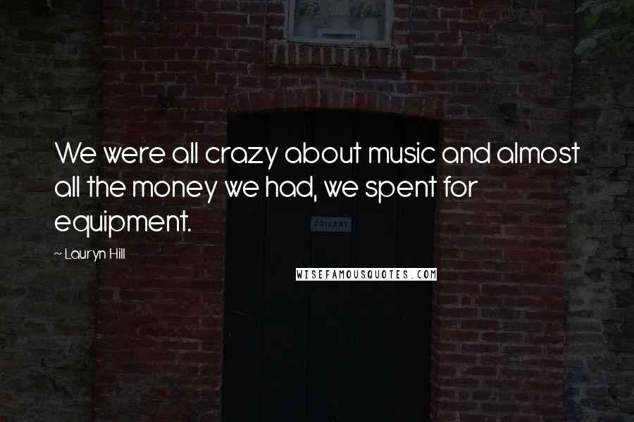 Lauryn Hill Quotes: We were all crazy about music and almost all the money we had, we spent for equipment.