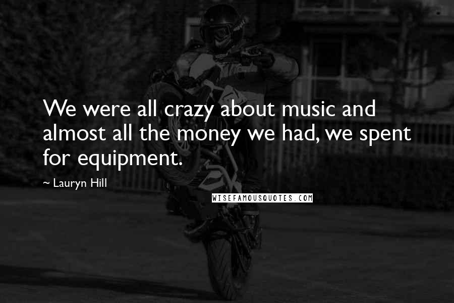 Lauryn Hill Quotes: We were all crazy about music and almost all the money we had, we spent for equipment.