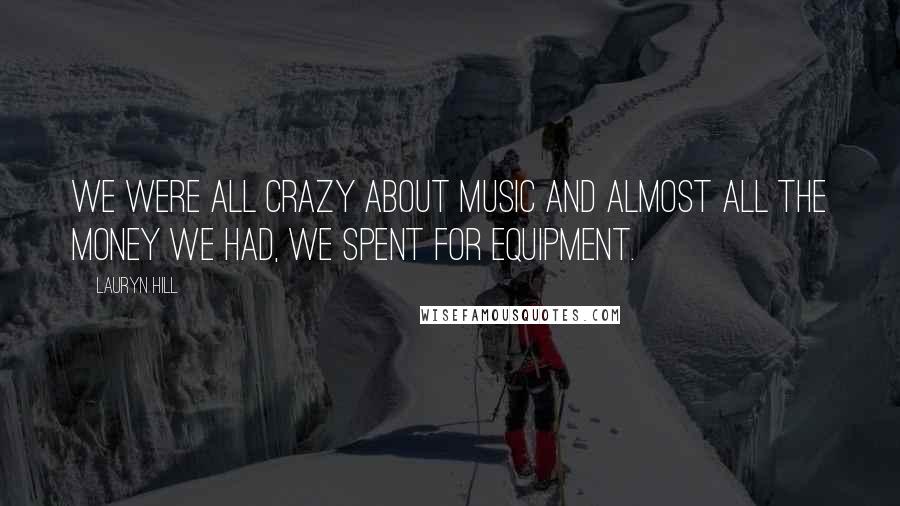 Lauryn Hill Quotes: We were all crazy about music and almost all the money we had, we spent for equipment.