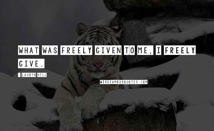 Lauryn Hill Quotes: What was freely given to me, I freely give.