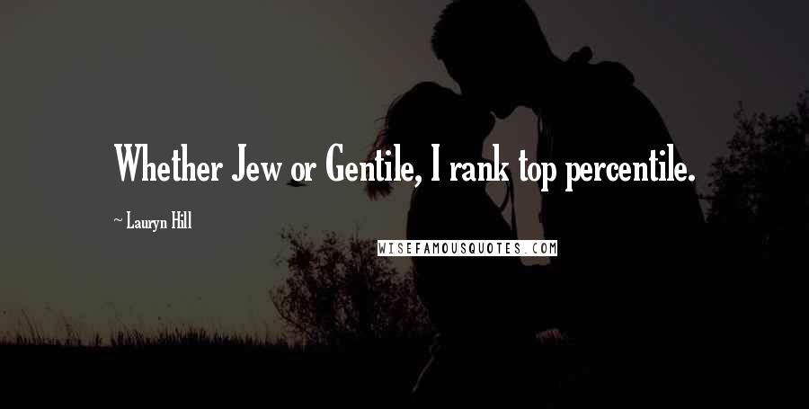 Lauryn Hill Quotes: Whether Jew or Gentile, I rank top percentile.