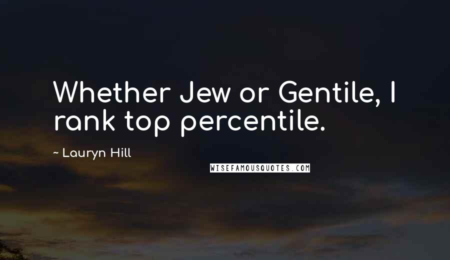 Lauryn Hill Quotes: Whether Jew or Gentile, I rank top percentile.