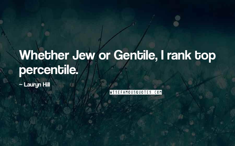 Lauryn Hill Quotes: Whether Jew or Gentile, I rank top percentile.