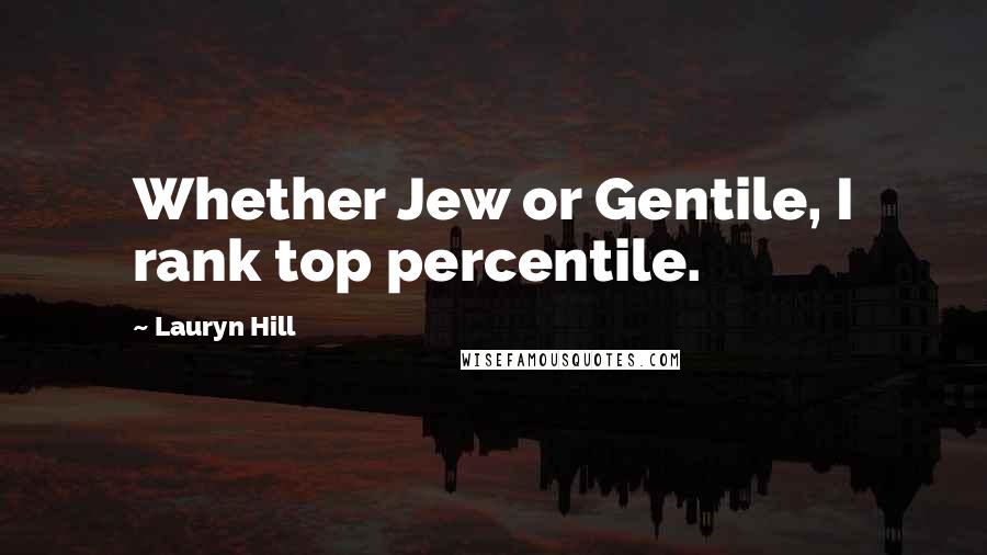Lauryn Hill Quotes: Whether Jew or Gentile, I rank top percentile.