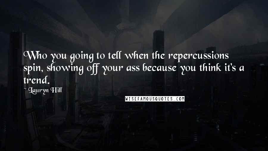 Lauryn Hill Quotes: Who you going to tell when the repercussions spin, showing off your ass because you think it's a trend.