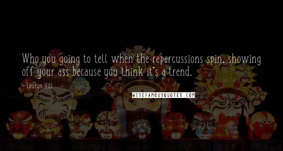 Lauryn Hill Quotes: Who you going to tell when the repercussions spin, showing off your ass because you think it's a trend.