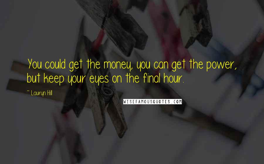 Lauryn Hill Quotes: You could get the money, you can get the power, but keep your eyes on the final hour.