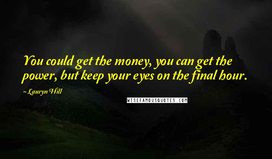 Lauryn Hill Quotes: You could get the money, you can get the power, but keep your eyes on the final hour.