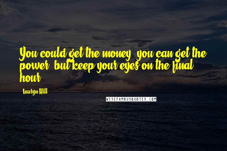 Lauryn Hill Quotes: You could get the money, you can get the power, but keep your eyes on the final hour.