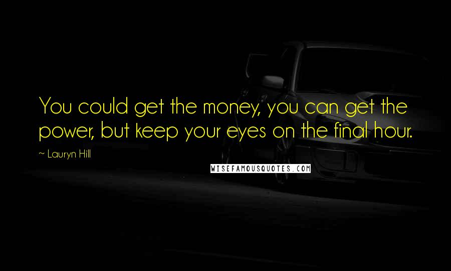 Lauryn Hill Quotes: You could get the money, you can get the power, but keep your eyes on the final hour.