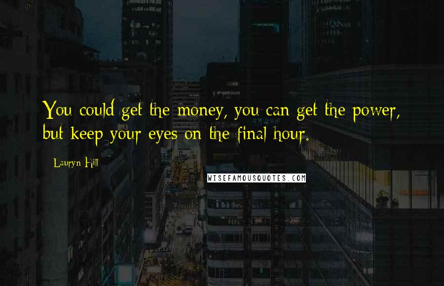 Lauryn Hill Quotes: You could get the money, you can get the power, but keep your eyes on the final hour.