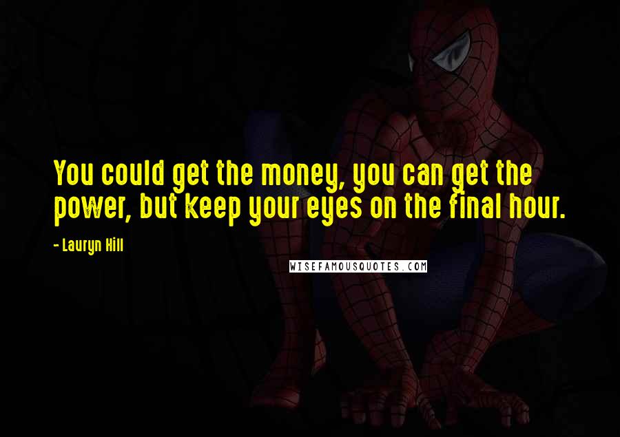 Lauryn Hill Quotes: You could get the money, you can get the power, but keep your eyes on the final hour.
