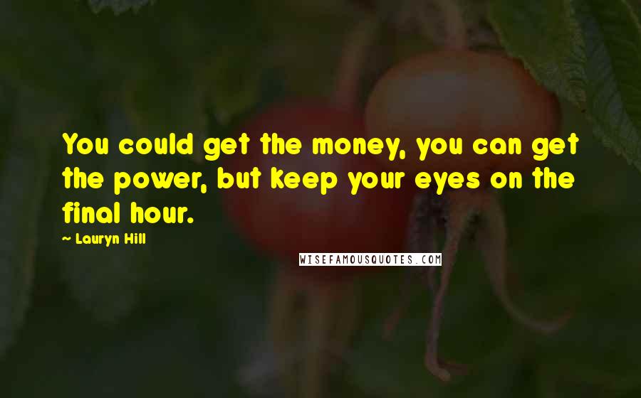 Lauryn Hill Quotes: You could get the money, you can get the power, but keep your eyes on the final hour.