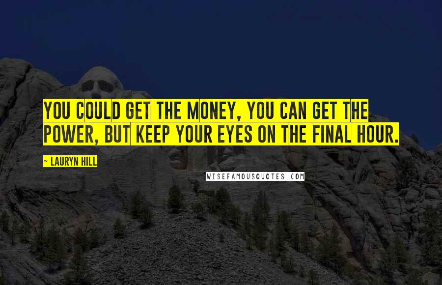 Lauryn Hill Quotes: You could get the money, you can get the power, but keep your eyes on the final hour.