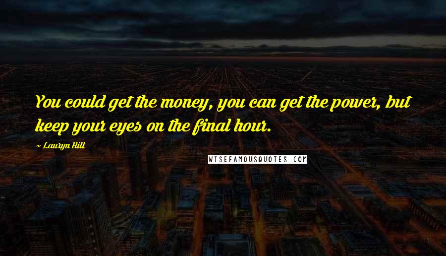 Lauryn Hill Quotes: You could get the money, you can get the power, but keep your eyes on the final hour.