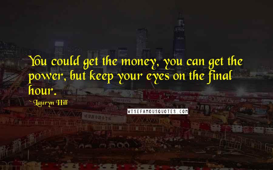 Lauryn Hill Quotes: You could get the money, you can get the power, but keep your eyes on the final hour.