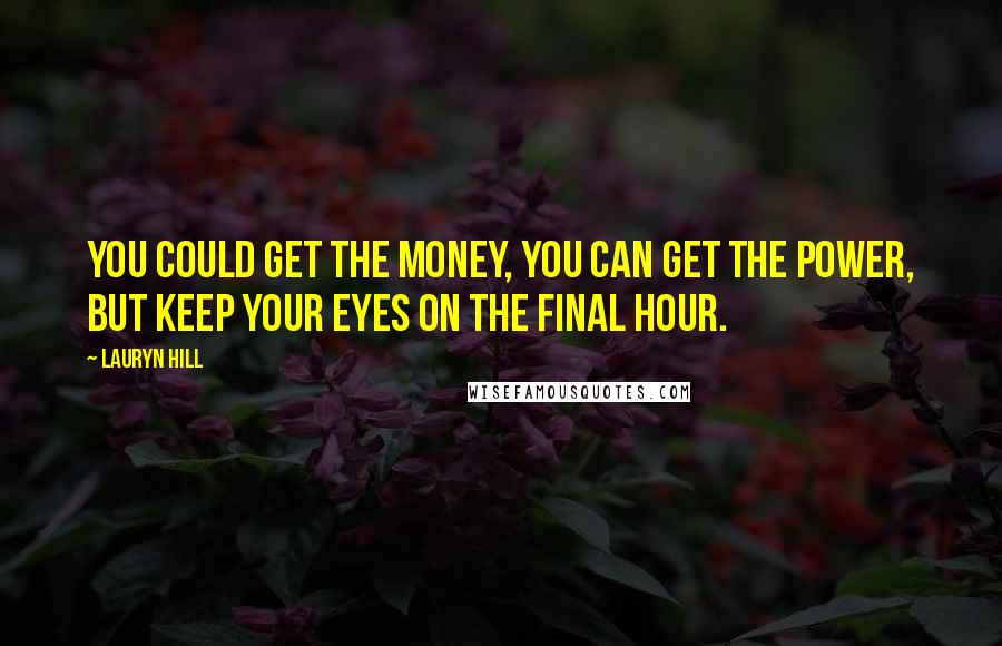 Lauryn Hill Quotes: You could get the money, you can get the power, but keep your eyes on the final hour.