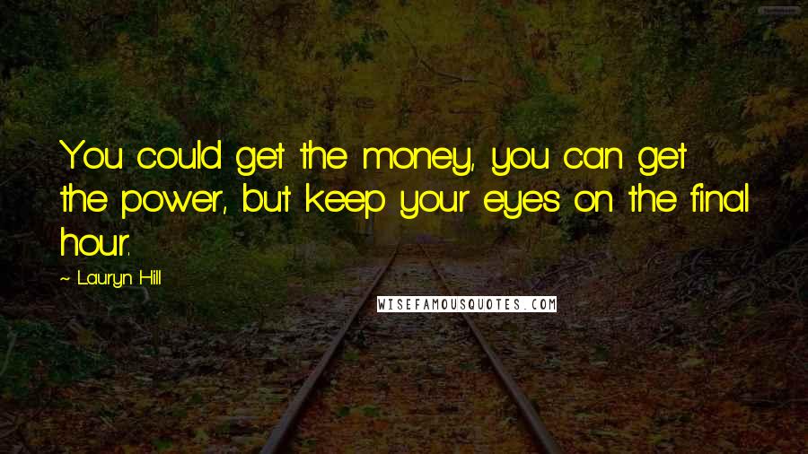 Lauryn Hill Quotes: You could get the money, you can get the power, but keep your eyes on the final hour.