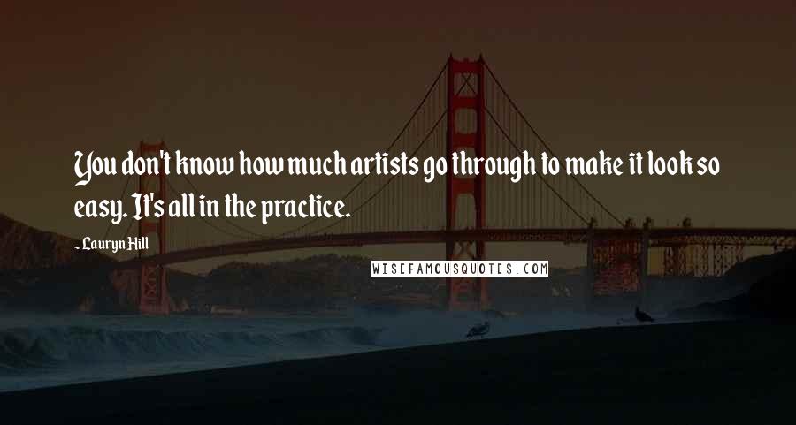 Lauryn Hill Quotes: You don't know how much artists go through to make it look so easy. It's all in the practice.