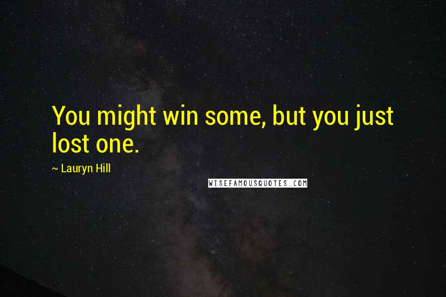 Lauryn Hill Quotes: You might win some, but you just lost one.