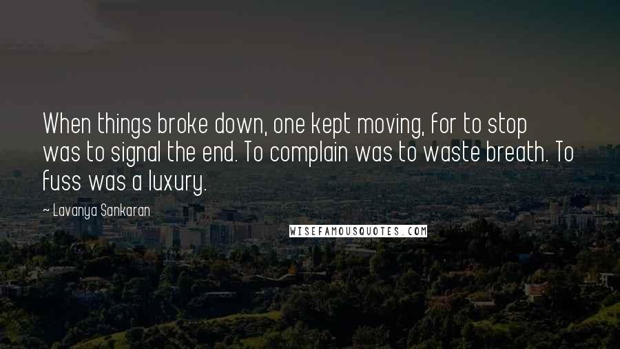 Lavanya Sankaran Quotes: When things broke down, one kept moving, for to stop was to signal the end. To complain was to waste breath. To fuss was a luxury.