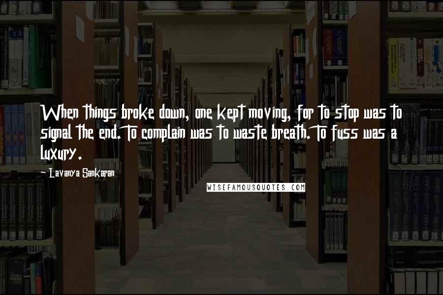 Lavanya Sankaran Quotes: When things broke down, one kept moving, for to stop was to signal the end. To complain was to waste breath. To fuss was a luxury.