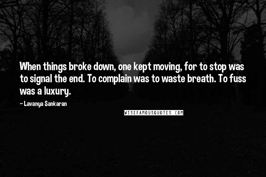 Lavanya Sankaran Quotes: When things broke down, one kept moving, for to stop was to signal the end. To complain was to waste breath. To fuss was a luxury.