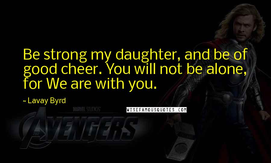 Lavay Byrd Quotes: Be strong my daughter, and be of good cheer. You will not be alone, for We are with you.