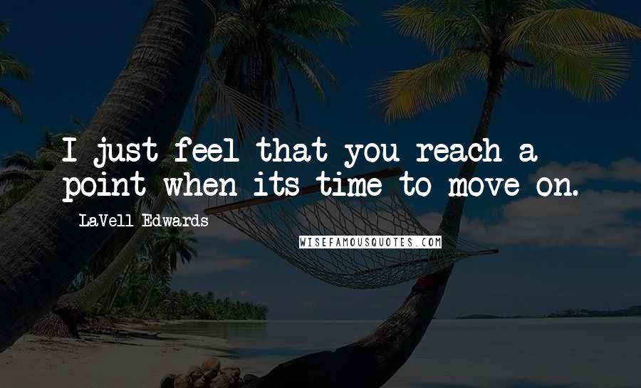 LaVell Edwards Quotes: I just feel that you reach a point when its time to move on.