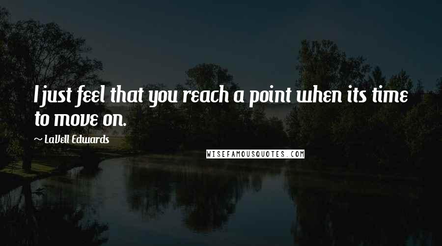 LaVell Edwards Quotes: I just feel that you reach a point when its time to move on.