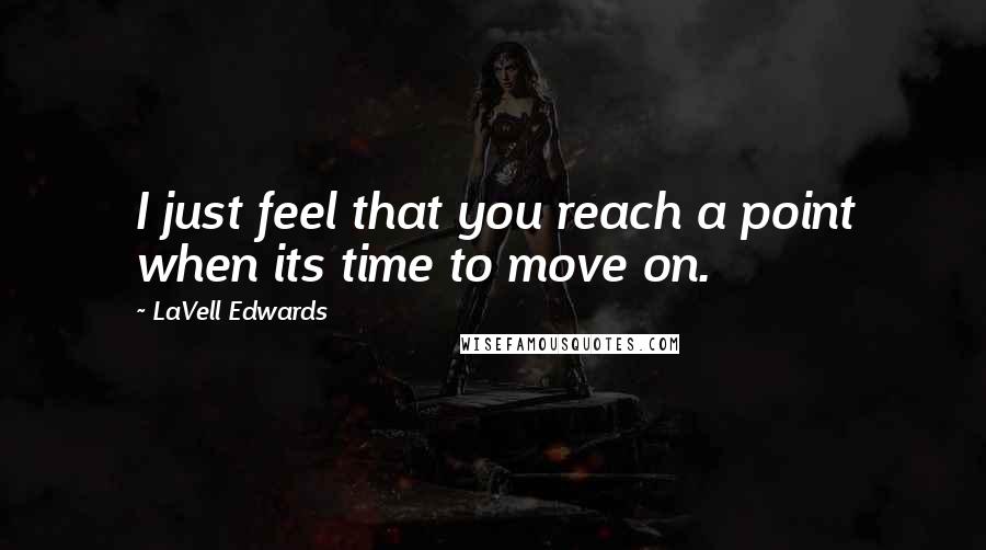 LaVell Edwards Quotes: I just feel that you reach a point when its time to move on.