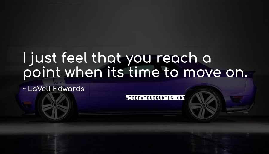LaVell Edwards Quotes: I just feel that you reach a point when its time to move on.