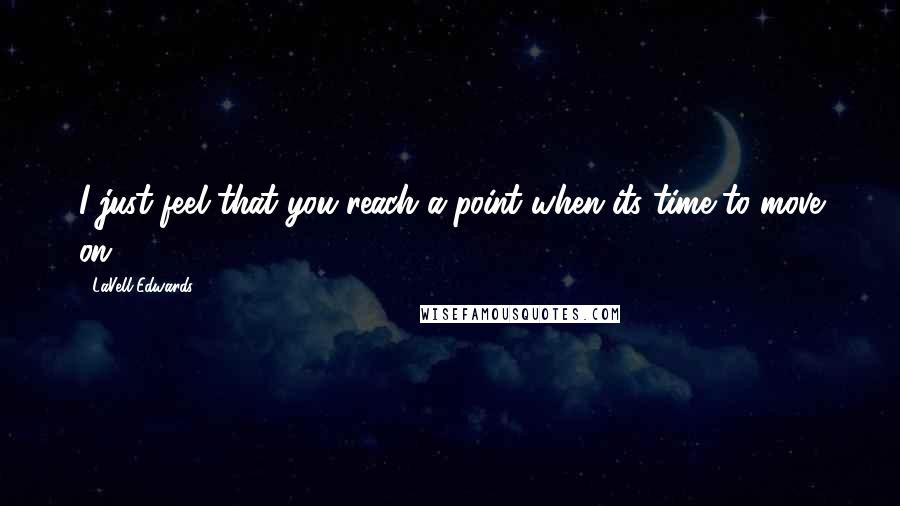 LaVell Edwards Quotes: I just feel that you reach a point when its time to move on.