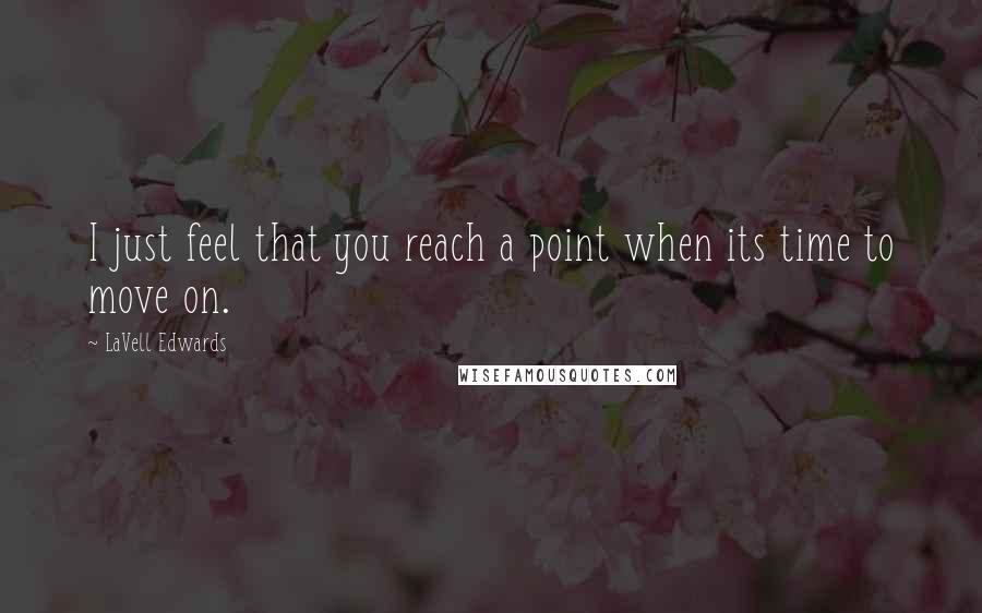 LaVell Edwards Quotes: I just feel that you reach a point when its time to move on.
