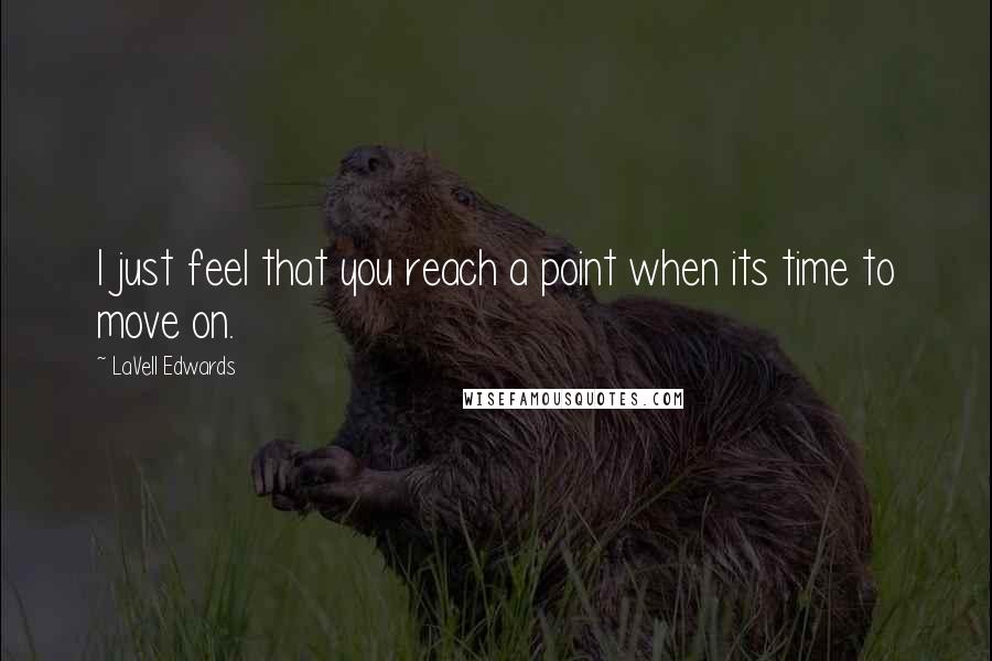 LaVell Edwards Quotes: I just feel that you reach a point when its time to move on.