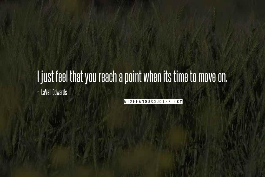 LaVell Edwards Quotes: I just feel that you reach a point when its time to move on.