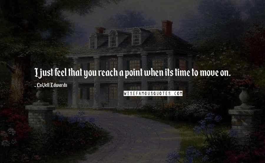 LaVell Edwards Quotes: I just feel that you reach a point when its time to move on.