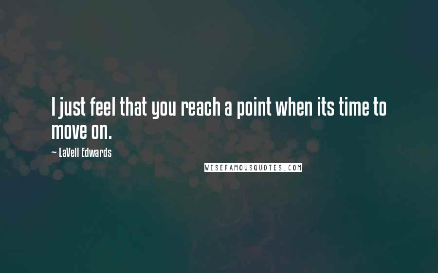 LaVell Edwards Quotes: I just feel that you reach a point when its time to move on.